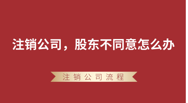 【強(qiáng)制注銷公司】想要注銷公司，股東不同意怎么辦？