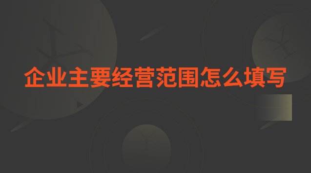 企業(yè)主要經(jīng)營(yíng)范圍怎么填寫(xiě)