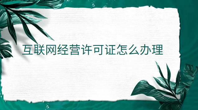 互聯(lián)網(wǎng)經(jīng)營(yíng)許可證怎么辦理